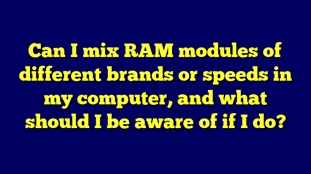Can I mix RAM modules of different brands or speeds in my computer, and what should I be aware of if I do?