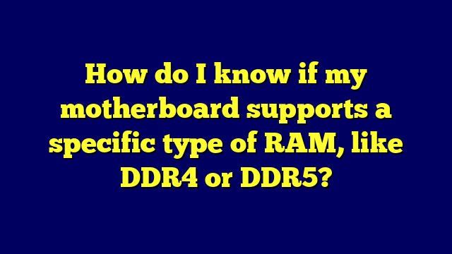 How do I know if my motherboard supports a specific type of RAM, like DDR4 or DDR5?