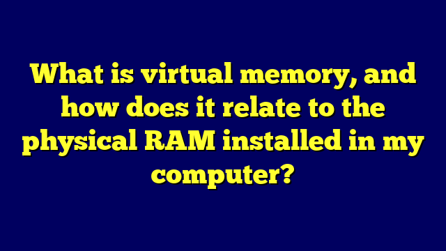 What is virtual memory, and how does it relate to the physical RAM installed in my computer?